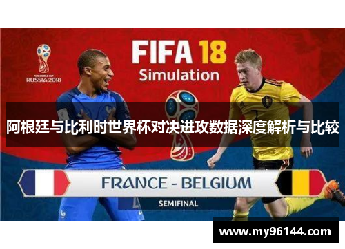 阿根廷与比利时世界杯对决进攻数据深度解析与比较