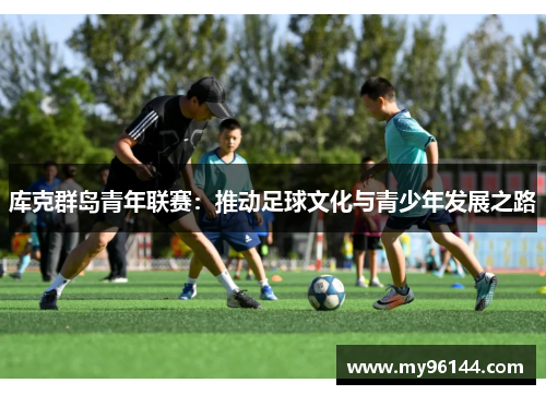 库克群岛青年联赛：推动足球文化与青少年发展之路