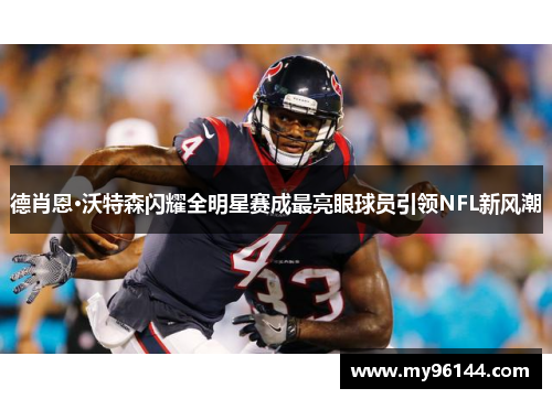 德肖恩·沃特森闪耀全明星赛成最亮眼球员引领NFL新风潮