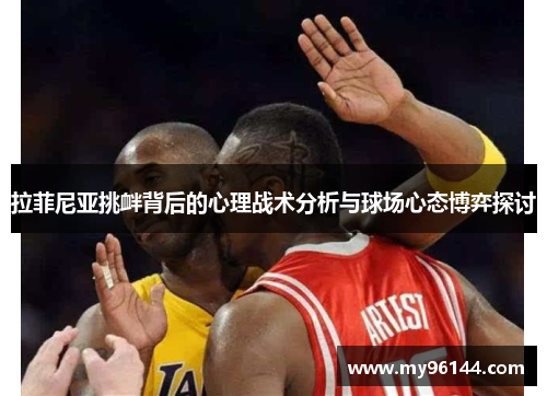 拉菲尼亚挑衅背后的心理战术分析与球场心态博弈探讨
