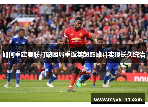 如何重建曼联打破困局重返英超巅峰并实现长久统治