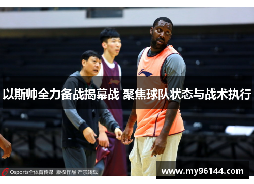 以斯帅全力备战揭幕战 聚焦球队状态与战术执行