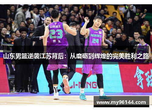 山东男篮逆袭江苏背后：从磨砺到辉煌的完美胜利之路
