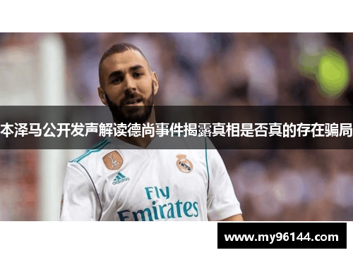 本泽马公开发声解读德尚事件揭露真相是否真的存在骗局