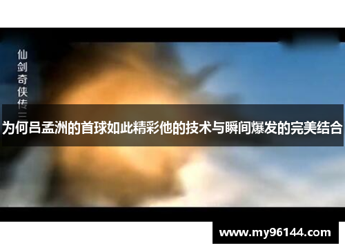 为何吕孟洲的首球如此精彩他的技术与瞬间爆发的完美结合