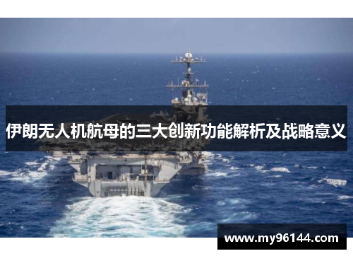 伊朗无人机航母的三大创新功能解析及战略意义