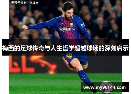 梅西的足球传奇与人生哲学超越球场的深刻启示