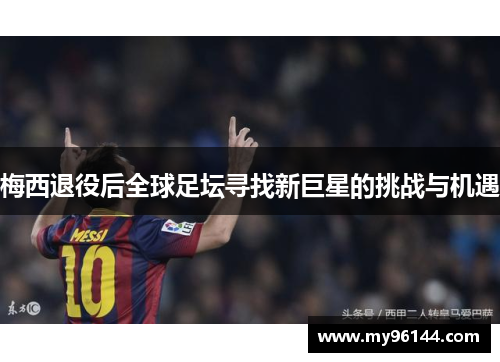 梅西退役后全球足坛寻找新巨星的挑战与机遇