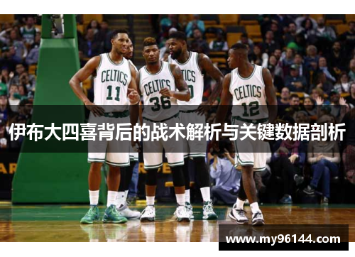 伊布大四喜背后的战术解析与关键数据剖析