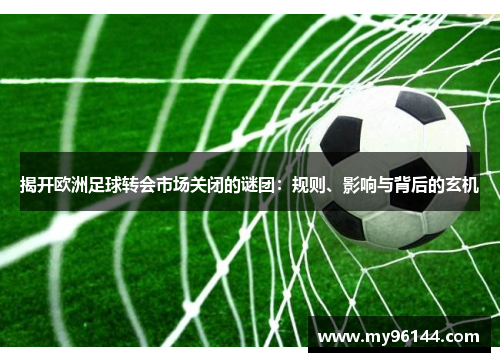 揭开欧洲足球转会市场关闭的谜团：规则、影响与背后的玄机