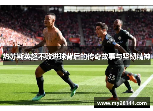热苏斯英超不败进球背后的传奇故事与坚韧精神
