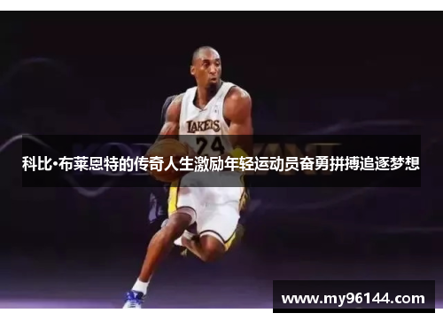 科比·布莱恩特的传奇人生激励年轻运动员奋勇拼搏追逐梦想