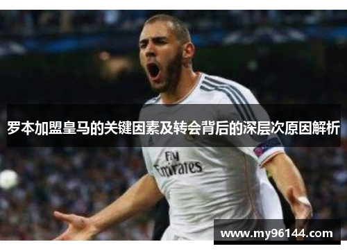 罗本加盟皇马的关键因素及转会背后的深层次原因解析