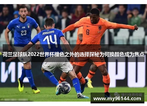 荷兰足球队2022世界杯橙色之外的选择探秘为何换颜色成为焦点 荷兰足球队2022世界杯橙色之外的选择探秘为何换颜色成为焦点