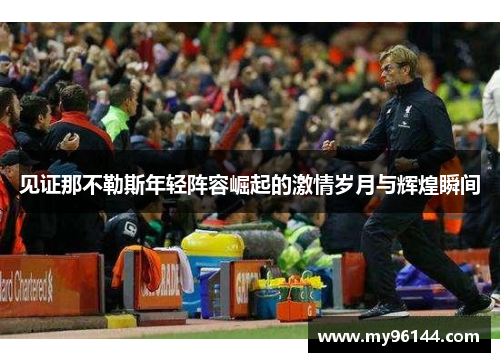 见证那不勒斯年轻阵容崛起的激情岁月与辉煌瞬间