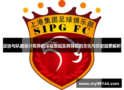 足协与队徽设计差异的深层原因及其背后的文化与历史因素解析