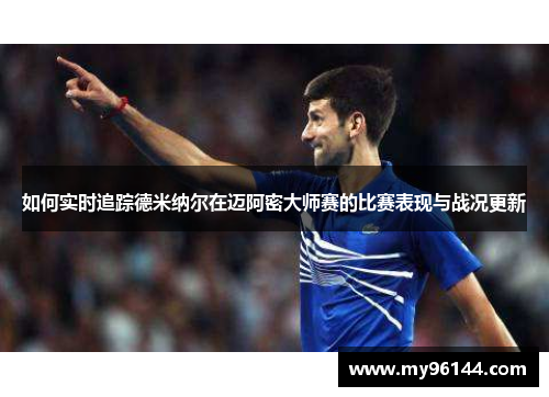 如何实时追踪德米纳尔在迈阿密大师赛的比赛表现与战况更新