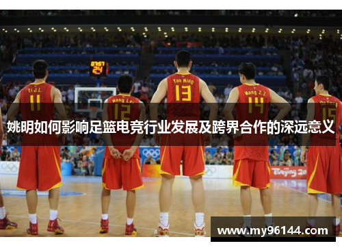 姚明如何影响足篮电竞行业发展及跨界合作的深远意义