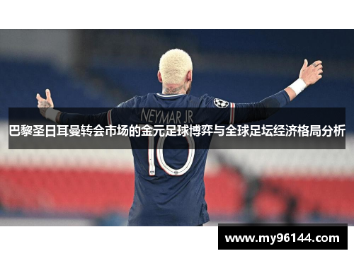 巴黎圣日耳曼转会市场的金元足球博弈与全球足坛经济格局分析